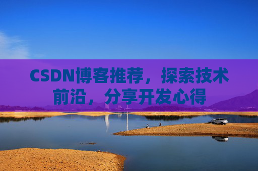CSDN博客推荐，探索技术前沿，分享开发心得
